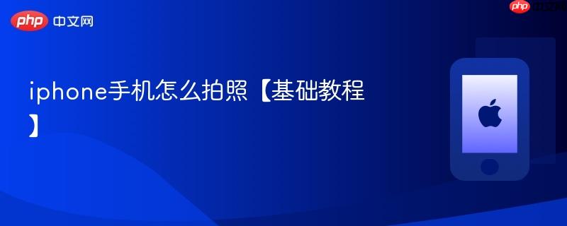 iphone手机怎么拍照【基础教程】