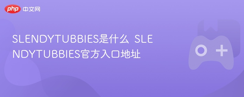 slendytubbies是什么  slendytubbies官方入口地址 - 98游戏