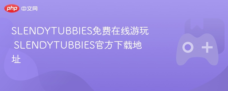 slendytubbies免费在线游玩 slendytubbies官方下载地址 - 98游戏