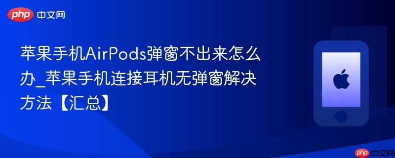 苹果手机airpods弹窗不出来怎么办_苹果手机连接耳机无弹窗解决方法【汇总】