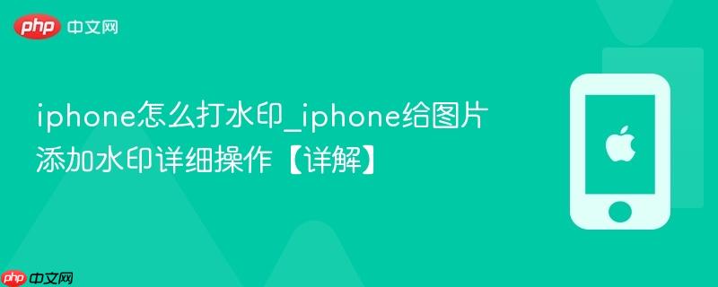 iphone怎么打水印_iphone给图片添加水印详细操作【详解】