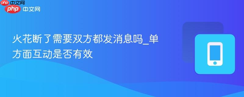 火花断了需要双方都发消息吗_单方面互动是否有效