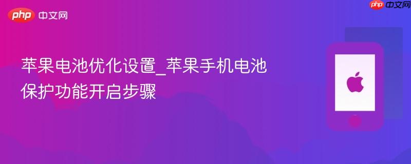 苹果电池优化设置_苹果手机电池保护功能开启步骤