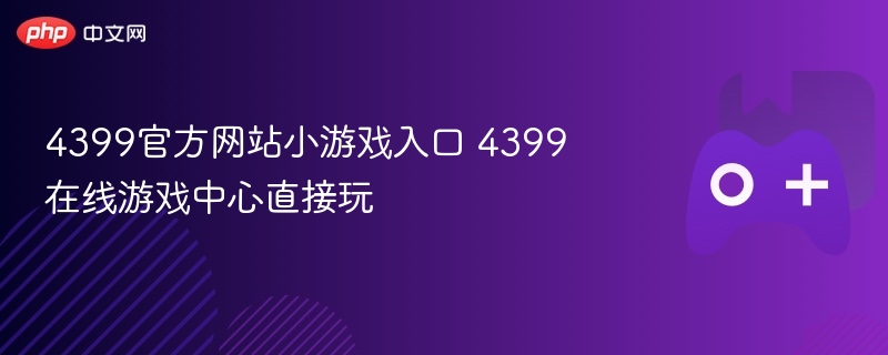 4399官方网站小游戏入口 4399在线游戏中心直接玩 - 98游戏