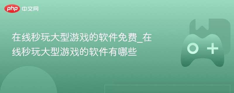 在线秒玩大型游戏的软件免费_在线秒玩大型游戏的软件有哪些 - 98游戏
