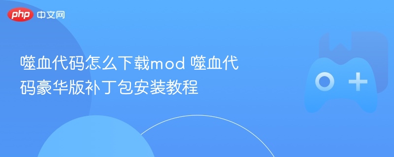 噬血代码怎么下载mod 噬血代码豪华版补丁包安装教程 - 98游戏