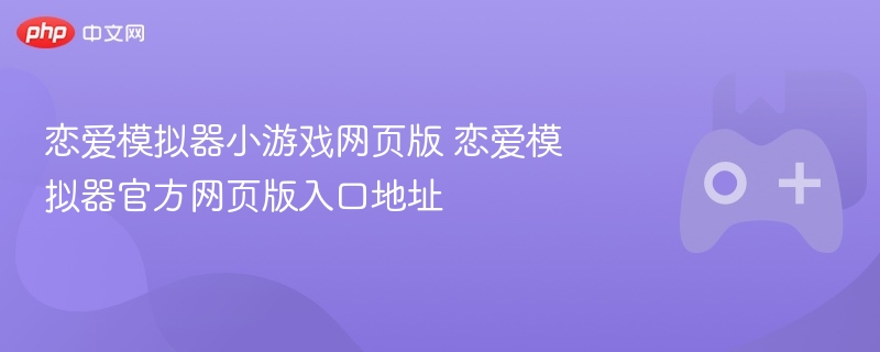 恋爱模拟器小游戏网页版 恋爱模拟器官方网页版入口地址 - 98游戏
