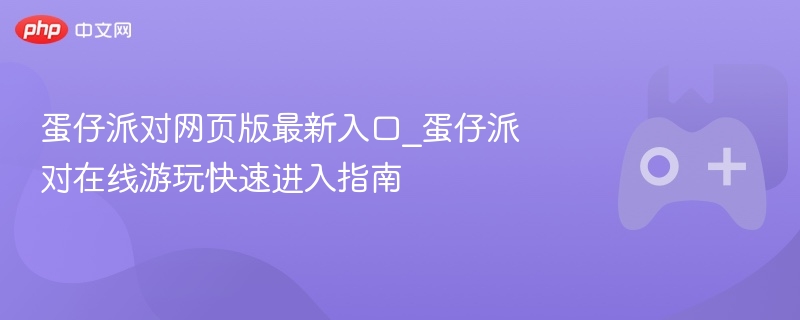 蛋仔派对网页版最新入口_蛋仔派对在线游玩快速进入指南 - 98游戏