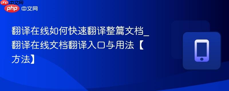 翻译在线如何快速翻译整篇文档_翻译在线文档翻译入口与用法【方法】