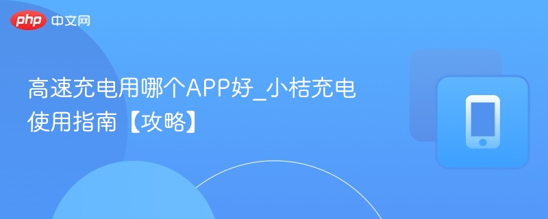 高速充电用哪个app好_小桔充电使用指南【攻略】 - 98游戏