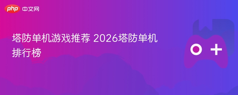 塔防单机游戏推荐 2026塔防单机排行榜 - 98游戏