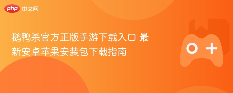 鹅鸭杀官方正版手游下载入口 最新安卓苹果安装包下载指南 - 98游戏