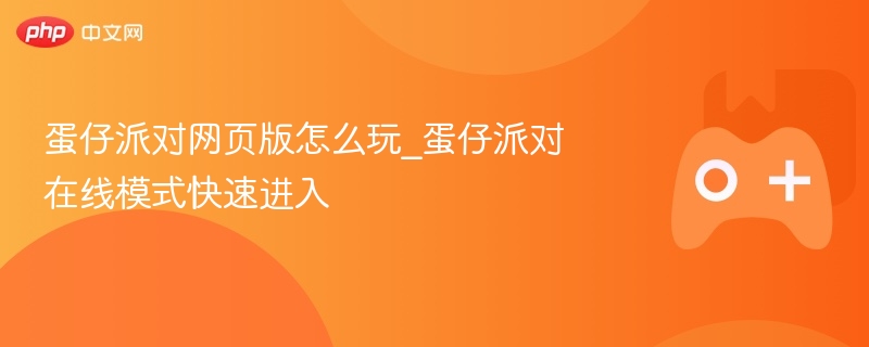 蛋仔派对网页版怎么玩_蛋仔派对在线模式快速进入 - 98游戏