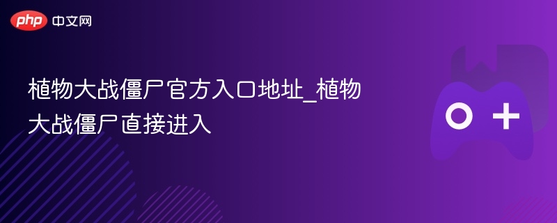 植物大战僵尸官方入口地址_植物大战僵尸直接进入 - 98游戏