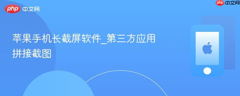 苹果手机长截屏软件_第三方应用拼接截图
