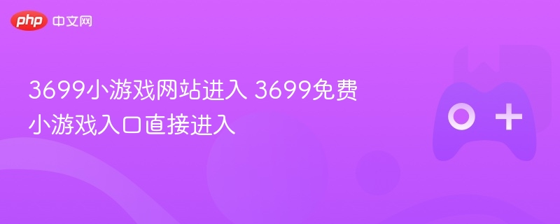 3699小游戏网站进入 3699免费小游戏入口直接进入 - 98游戏