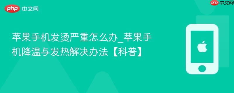 苹果手机发烫严重怎么办_苹果手机降温与发热解决办法【科普】