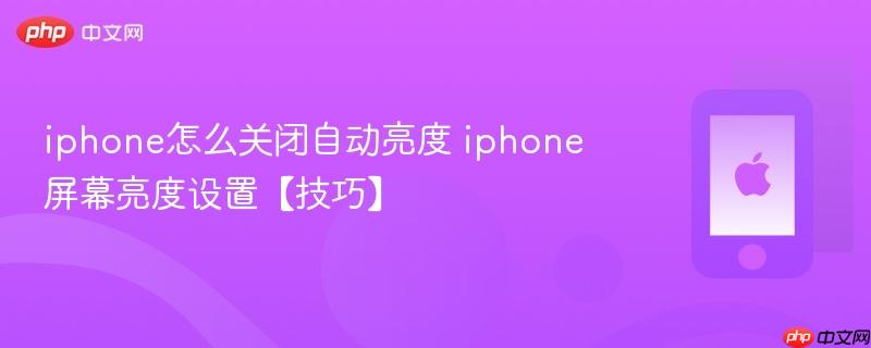 iphone怎么关闭自动亮度 iphone屏幕亮度设置【技巧】