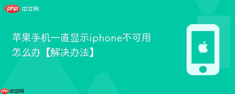 苹果手机一直显示iphone不可用怎么办【解决办法】