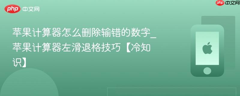 苹果计算器怎么删除输错的数字_苹果计算器左滑退格技巧【冷知识】