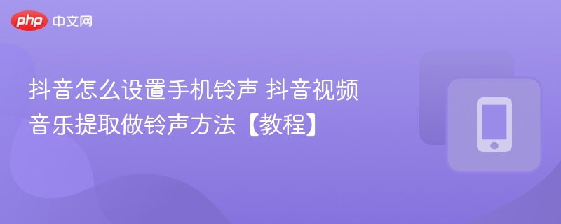 抖音怎么设置手机铃声 抖音视频音乐提取做铃声方法【教程】 - 98游戏
