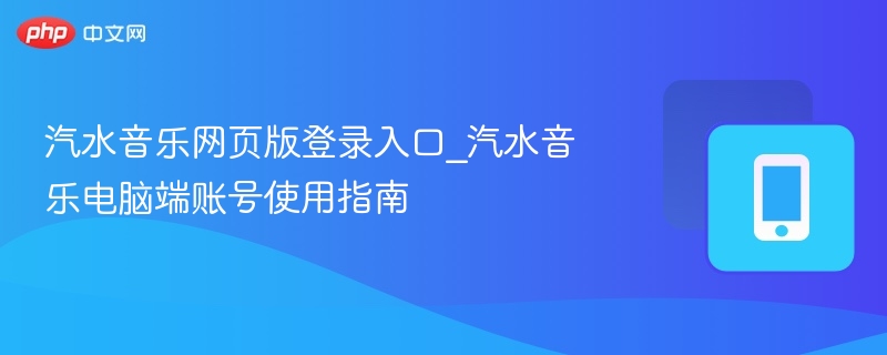 汽水音乐网页版登录入口_汽水音乐电脑端账号使用指南 - 98游戏