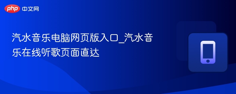 汽水音乐电脑网页版入口_汽水音乐在线听歌页面直达 - 98游戏