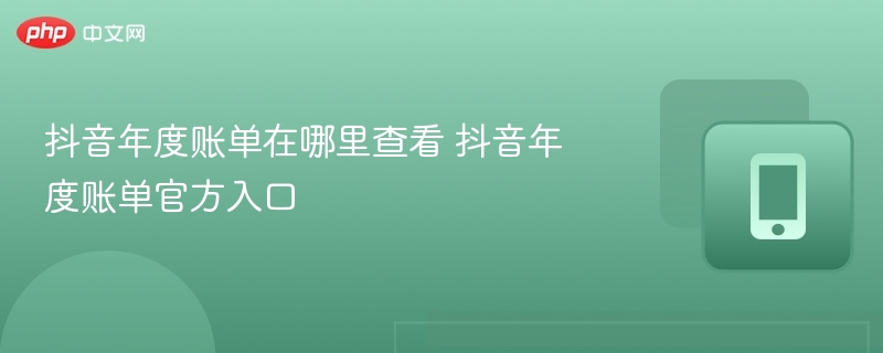 抖音年度账单在哪里查看 抖音年度账单官方入口 - 98游戏