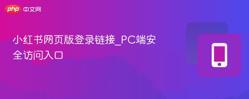 小红书网页版登录链接_pc端安全访问入口 - 98游戏