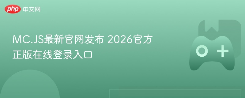 mc.js最新官网发布 2026官方正版在线登录入口 - 98游戏