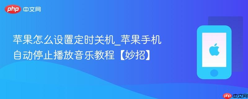 苹果怎么设置定时关机_苹果手机自动停止播放音乐教程【妙招】