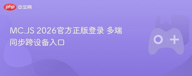 mc.js 2026官方正版登录 多端同步跨设备入口 - 98游戏
