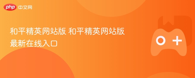 和平精英网站版 和平精英网站版最新在线入口 - 98游戏