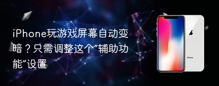 iphone玩游戏屏幕自动变暗？只需调整这个“辅助功能”设置 - 98游戏
