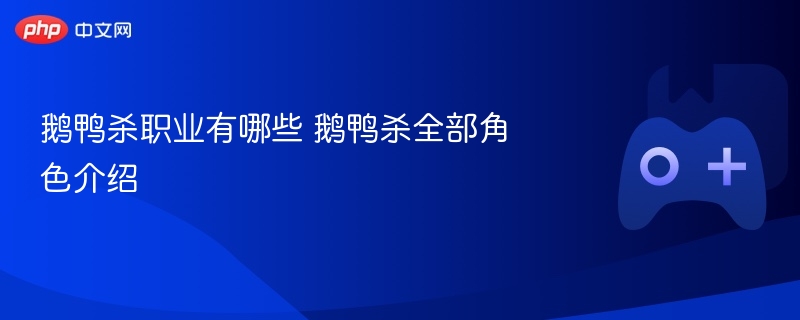鹅鸭杀职业有哪些 鹅鸭杀全部角色介绍 - 98游戏