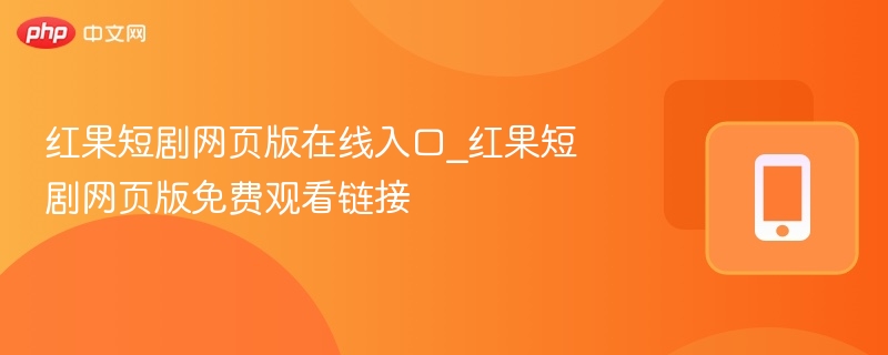 红果短剧网页版在线入口_红果短剧网页版免费观看链接 - 98游戏