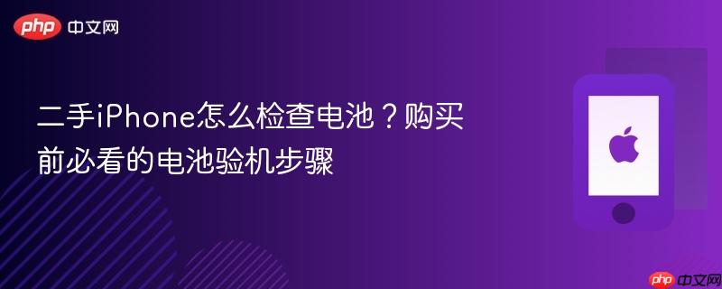 二手iphone怎么检查电池？购买前必看的电池验机步骤