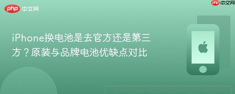 iphone换电池是去官方还是第三方？原装与品牌电池优缺点对比