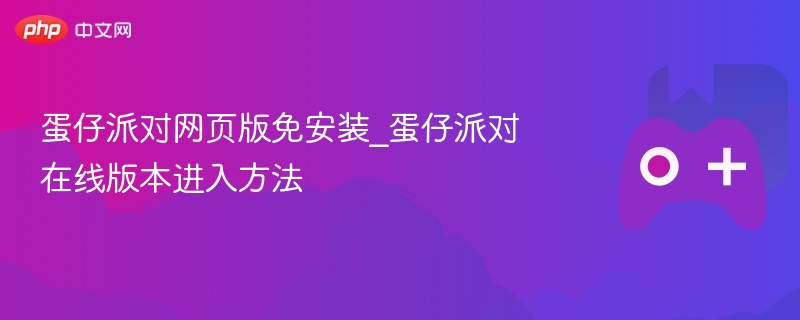 蛋仔派对网页版免安装_蛋仔派对在线版本进入方法 - 98游戏