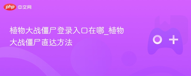 植物大战僵尸登录入口在哪_植物大战僵尸直达方法 - 98游戏