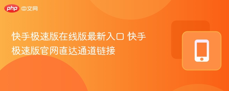 快手极速版在线版最新入口 快手极速版官网直达通道链接 - 98游戏