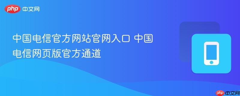 中国电信官方网站官网入口 中国电信网页版官方通道