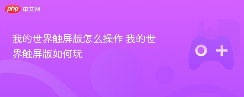 我的世界触屏版怎么操作 我的世界触屏版如何玩 - 98游戏