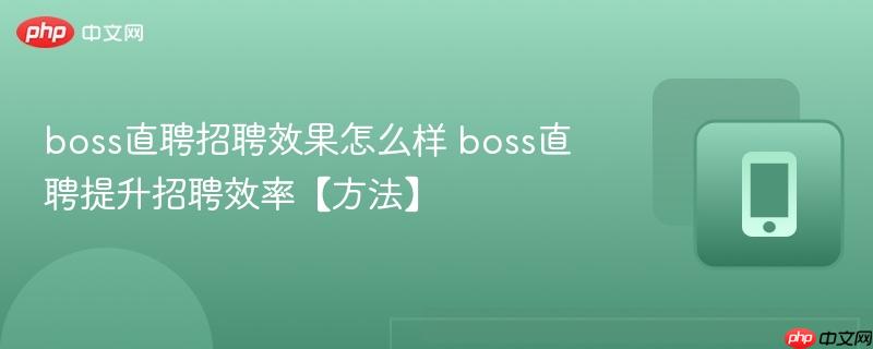 boss直聘招聘效果怎么样 boss直聘提升招聘效率【方法】