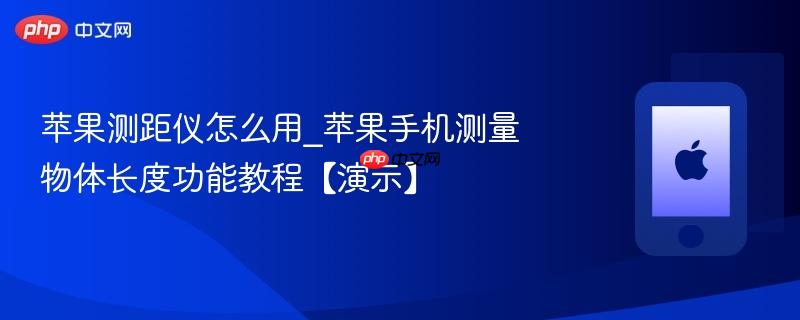 苹果测距仪怎么用_苹果手机测量物体长度功能教程【演示】