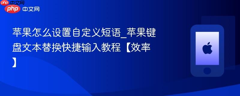 苹果怎么设置自定义短语_苹果键盘文本替换快捷输入教程【效率】