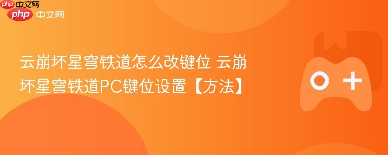 云崩坏星穹铁道怎么改键位 云崩坏星穹铁道pc键位设置【方法】