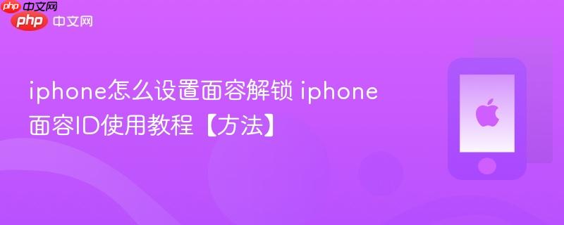 iphone怎么设置面容解锁 iphone面容id使用教程【方法】