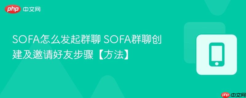 sofa怎么发起群聊 sofa群聊创建及邀请好友步骤【方法】