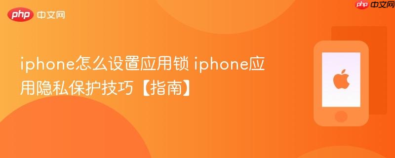 iphone怎么设置应用锁 iphone应用隐私保护技巧【指南】